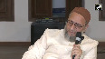 Not a spokesperson for the government AIMIM chief remains tight lipped over Murshidabad violence